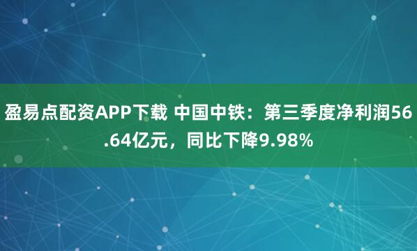 盈易点配资APP下载 中国中铁：第三季度净利润56.64亿元，同比下降9.98%