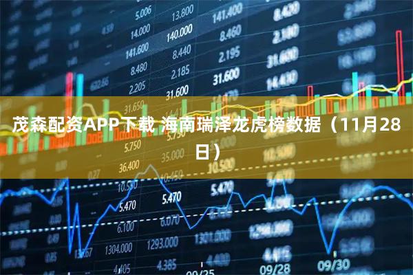 茂森配资APP下载 海南瑞泽龙虎榜数据（11月28日）
