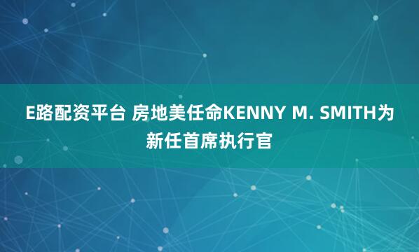 E路配资平台 房地美任命KENNY M. SMITH为新任首席执行官