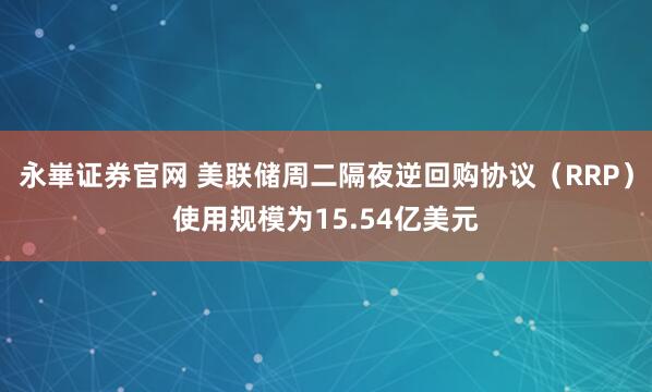永崋证券官网 美联储周二隔夜逆回购协议（RRP）使用规模为15.54亿美元