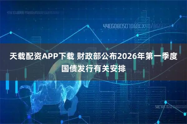 天载配资APP下载 财政部公布2026年第一季度国债发行有关安排