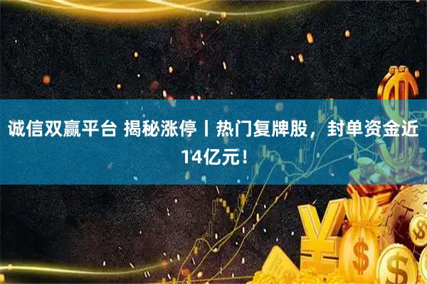 诚信双赢平台 揭秘涨停丨热门复牌股，封单资金近14亿元！