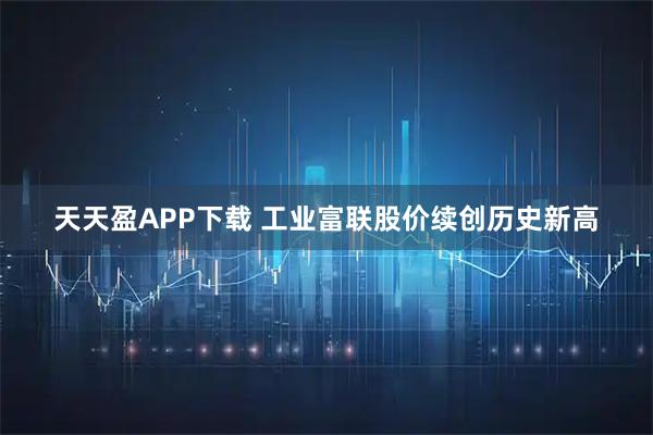 天天盈APP下载 工业富联股价续创历史新高