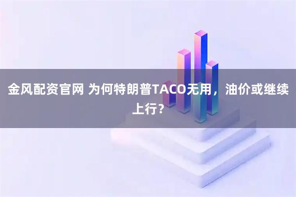 金风配资官网 为何特朗普TACO无用，油价或继续上行？